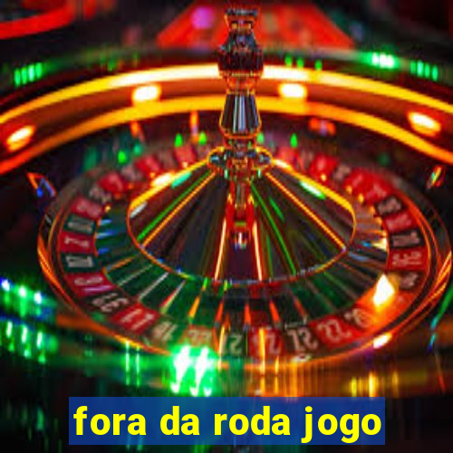 fora da roda jogo